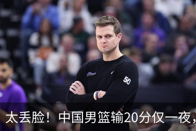 太丢脸！中国男篮输20分仅一夜，日本阵容仅三队，郭士强拒提辞职