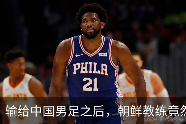 输给中国男足之后，朝鲜教练竟然说了一句比赢球更让人意外的话，格局不一般